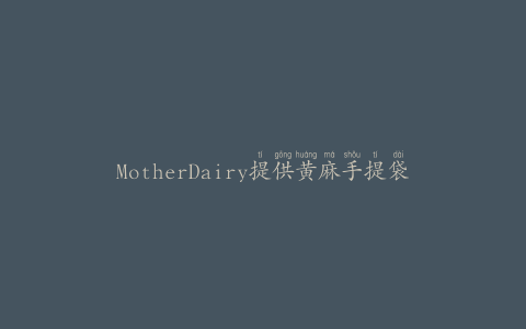 MotherDairy提供黄麻手提袋作为塑料袋的替代品