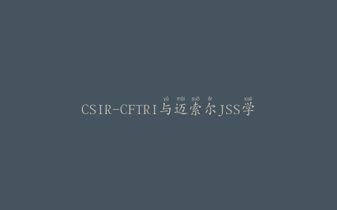 CSIR-CFTRI与迈索尔JSS学院签订食品加工培训协议