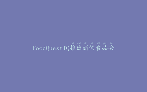 FoodQuestTQ推出新的食品安全软件