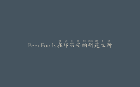 PeerFoods在印第安纳州建立新工厂