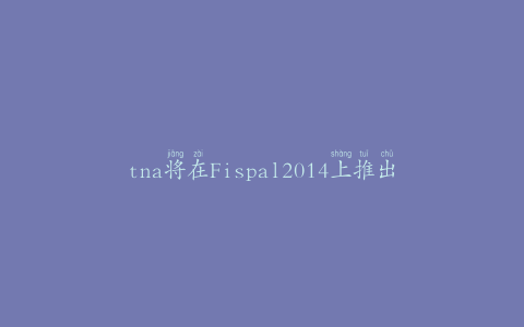 tna将在Fispal2014上推出整体包装解决方案