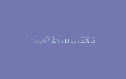 InspX将在PackExpo上展出