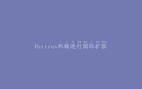 Pattrus积极进行国际扩张