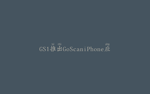 GS1推出GoScaniPhone应用程序