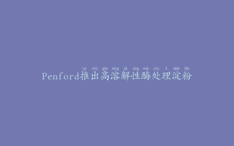 Penford推出高溶解性酶处理淀粉
