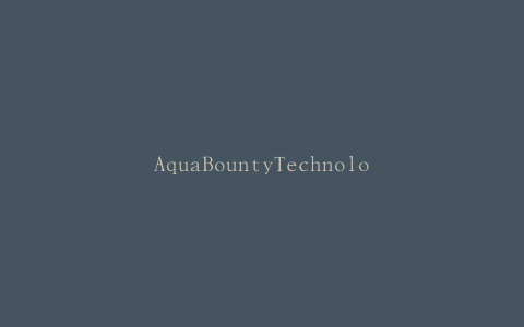 AquaBountyTechnologies任命董事，公布1小时亏损