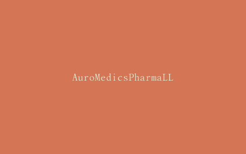 AuroMedicsPharmaLLC在全国范围内自愿召回注射用哌拉西林和他唑巴坦