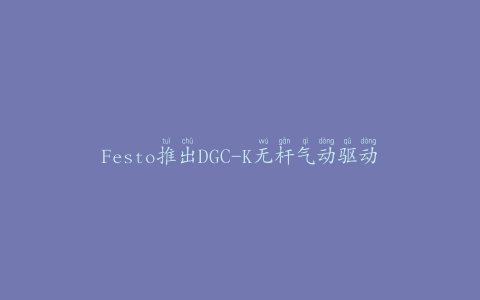 Festo推出DGC-K无杆气动驱动器以实现简单的驱动功能