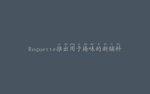 Roquette推出用于掩味的新辅料