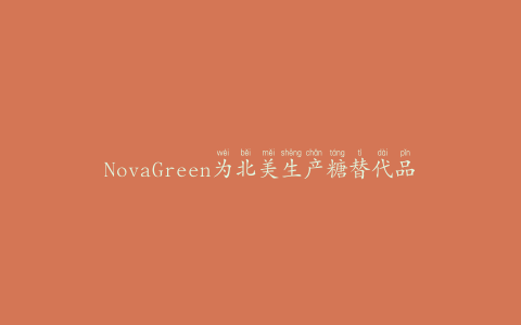 NovaGreen为北美生产糖替代品木糖醇
