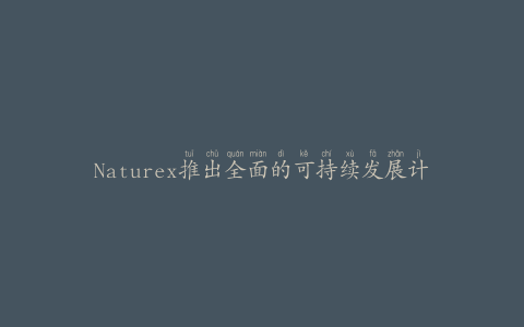 Naturex推出全面的可持续发展计划