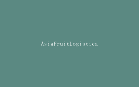AsiaFruitLogistica的特殊产品和包装