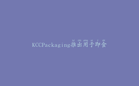 KCCPackaging推出用于即食食品的可生物降解屏障托盘