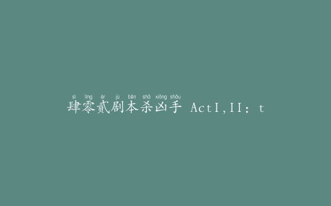 肆零贰剧本杀凶手 ActI,II：tobeselfII(ActIII)