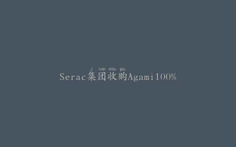 Serac集团收购Agami100%的股份