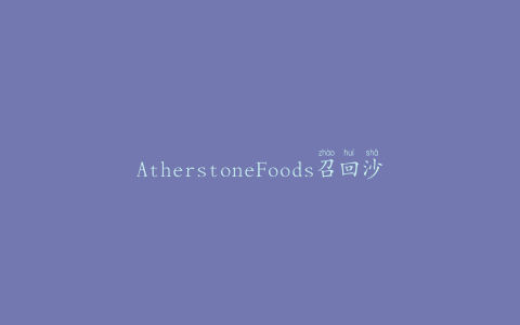 AtherstoneFoods召回沙拉和卷饼，因为可能存在乙。大肠杆菌风险