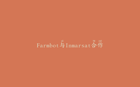 Farmbot与Inmarsat合作提供远程浇水解决方案