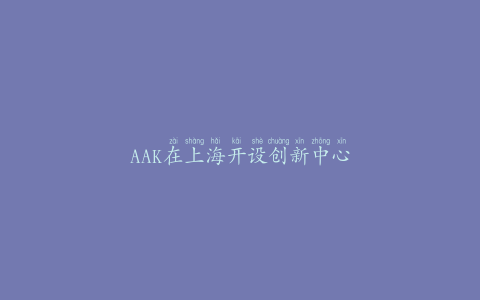 AAK在上海开设创新中心