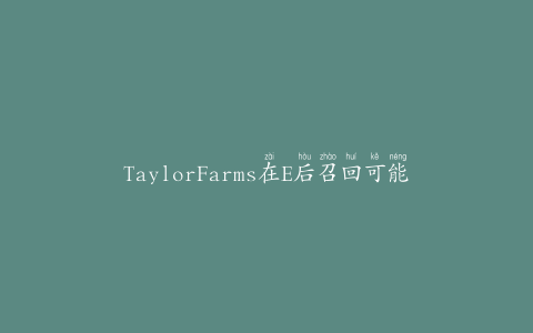 TaylorFarms在E后召回可能含有芹菜的产品。大肠杆菌爆发