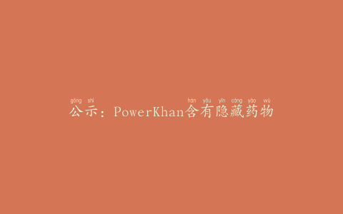 公示：PowerKhan含有隐藏药物成分