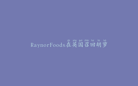 RaynorFoods在英国召回胡萝卜酸辣酱三明治
