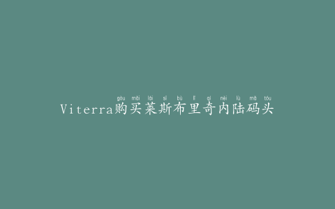 Viterra购买莱斯布里奇内陆码头的资产