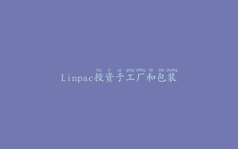 Linpac投资于工厂和包装