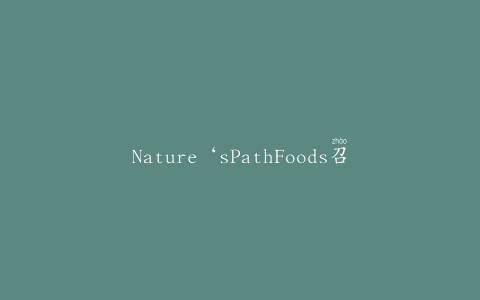 Nature‘sPathFoods召回Nature’sPathHempPlus有机格兰诺拉麦片