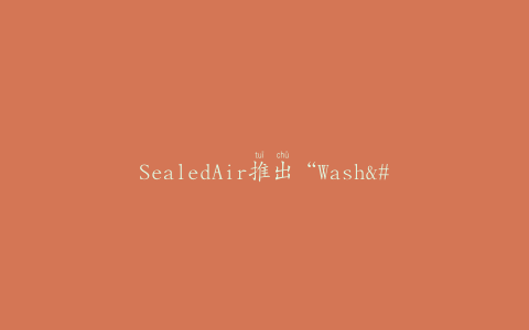 SealedAir推出“Wash&Eat”包装
