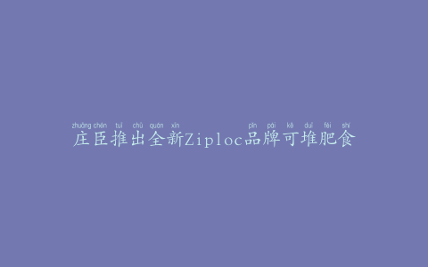 庄臣推出全新Ziploc品牌可堆肥食品袋
