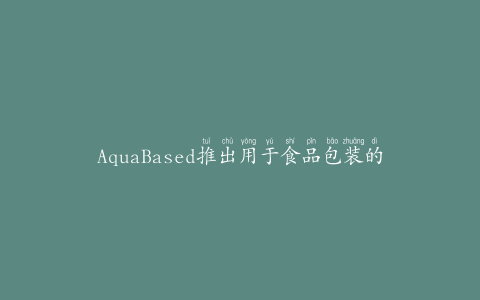 AquaBased推出用于食品包装的水性涂料