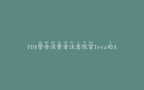 FDA警告消费者注意假冒Teva的Adderall