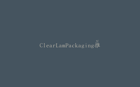 ClearLamPackaging推出全新PrimaPak技术