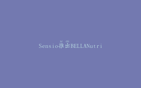 Sensio推出BELLANutriPro榨汁机
