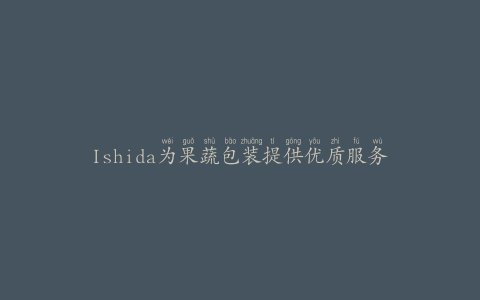 Ishida为果蔬包装提供优质服务