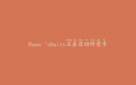 Dunn‘sDairy正在召回所有牛奶和奶油产品