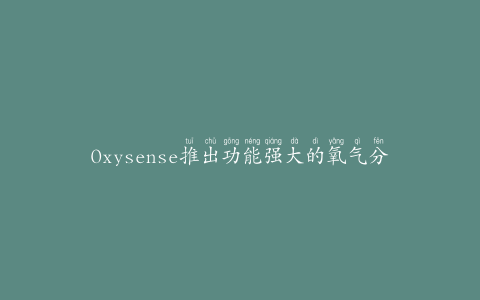 Oxysense推出功能强大的氧气分析仪