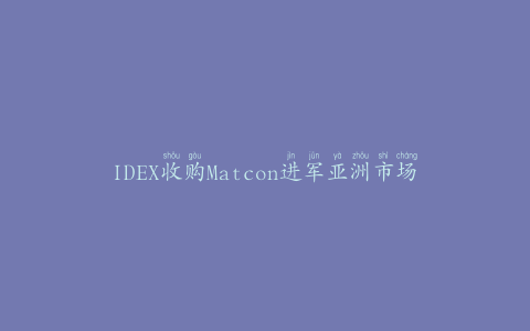 IDEX收购Matcon进军亚洲市场