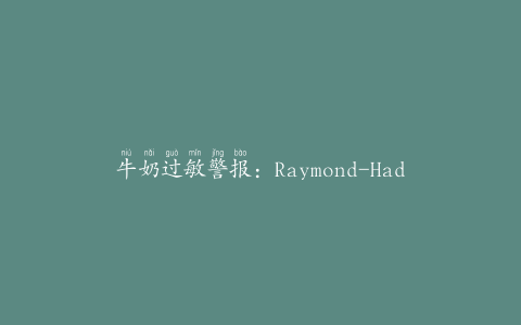牛奶过敏警报：Raymond-HadleyCorp。