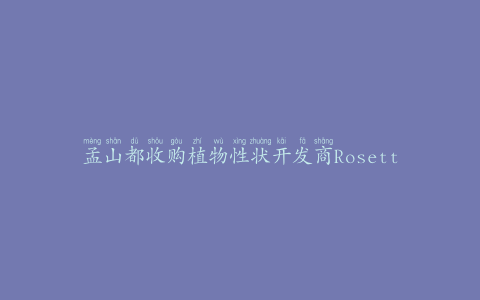 孟山都收购植物性状开发商RosettaGreen