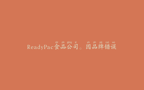 ReadyPac食品公司。因品牌错误和未申报的过敏原召回沙拉套装产品
