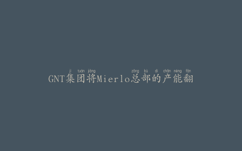 GNT集团将Mierlo总部的产能翻倍