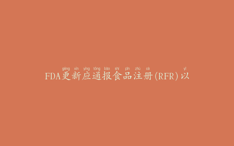 FDA更新应通报食品注册(RFR)以跟踪安全趋势