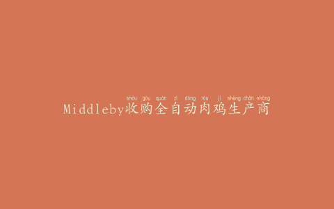 Middleby收购全自动肉鸡生产商Nieco