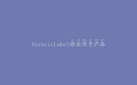 YerecicLabel推出用于产品包装的新标签