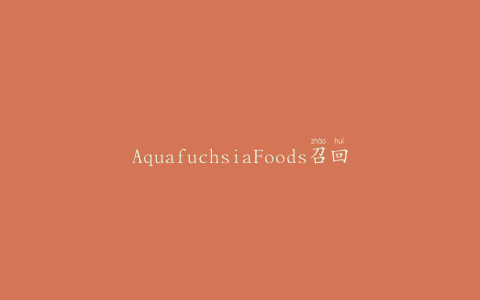 AquafuchsiaFoods召回Aquafuchsia品牌沙拉加紫花苜蓿