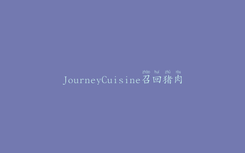 JourneyCuisine召回猪肉和鸡肉产品可能含有李斯特菌