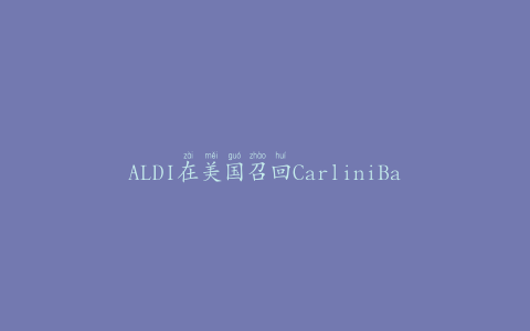 ALDI在美国召回CarliniBaking秒pray