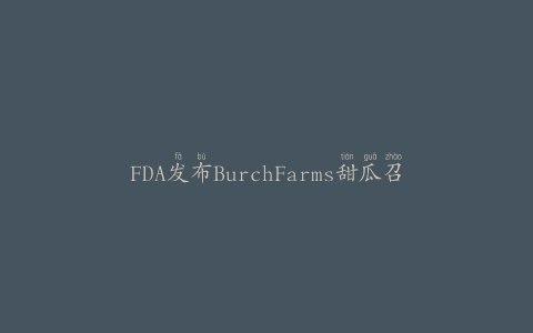 FDA发布BurchFarms甜瓜召回更新