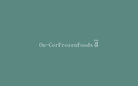 On-CorFrozenFoods召回带有烧烤酱的冷冻无骨肋状肉饼